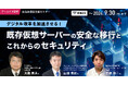 【期間限定・無料アーカイブ配信決定！】自治体通信主催セミナー「デジタル改革を加速させる！既存仮想サーバーの安全な移行とこれからのセキュリティ」