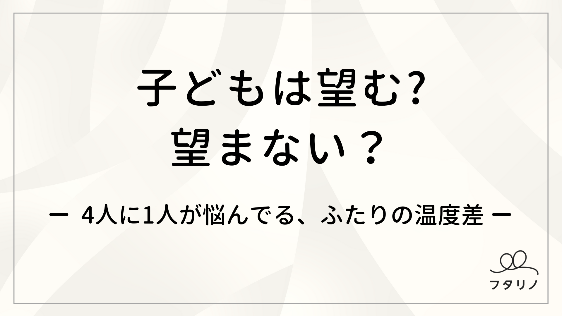 ４人に１人が悩んでいる 子ども欲しい 欲しくない ふたりの温度差 フタリノ調べ 株式会社ボーダレス ジャパンのプレスリリース