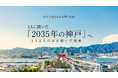 【ともに描いた「２０３５年の神戸へ」】新たな神戸市総合基本計画がスタート