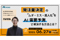 【無料オンラインセミナー】発注量決定の“ムダ・ミス・属人化”をAI需要予測で解決する方法を解説!2025年6月27日(金)13時より開催
