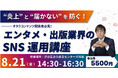 【8/21開催】「炎上」と「届かない」を防ぐ！エンタメ・出版業界のSNS運用講座