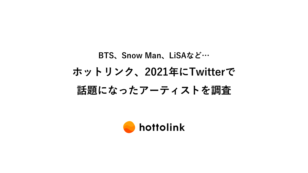 Bts Snow Man Lisaなど ホットリンク 21年にtwitterで話題になったアーティストを調査 ホットリンクのプレスリリース