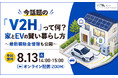 今話題の「V2H」って何？家とEVの賢い暮らし方と最新補助金を60分で解説｜8月13日 無料オンラインセミナー開催