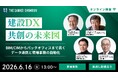 セミナー「建設DX・共創の未来図：BIM/CIMからバックオフィスまで貫くデータ連携と現場事務の自動化」 6月16日（火）13時からオンライン開催《参加者募集》