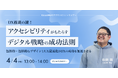 【4/4 セミナー開催】DXを加速する新視点!アクセシビリティが企業成長と市場拡大を実現する方法とは?