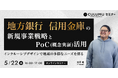 【5/22 セミナー開催】地方銀行・信用金庫のPoC活用と新規事業戦略 〜地域ニーズを捉え事業化につなげる実践手法を学ぶ〜
