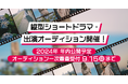 【オーディション開催】2024年 年内公開予定 恋愛縦型ショートドラマ・出演オーディションを開催!