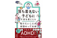 「うちの子、もしかしてADHD？」 叱りすぎてしまう自分に自己嫌悪… そんな親子のための本、『落ち着きがない子どもに不安を感じたら 知りたいことが全部のってる本』が発売