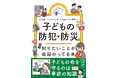 「事前に知識があれば防げたかも」をなくしたい！犯罪や災害から子どもを守るために、親が読んでおきたい最新情報を全網羅