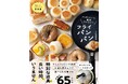 【新発想・簡単パンレシピ】オーブン不要でフライパン1つで全工程が完結！『がんばらなくても、絶対おいしい！フライパンパン』発売