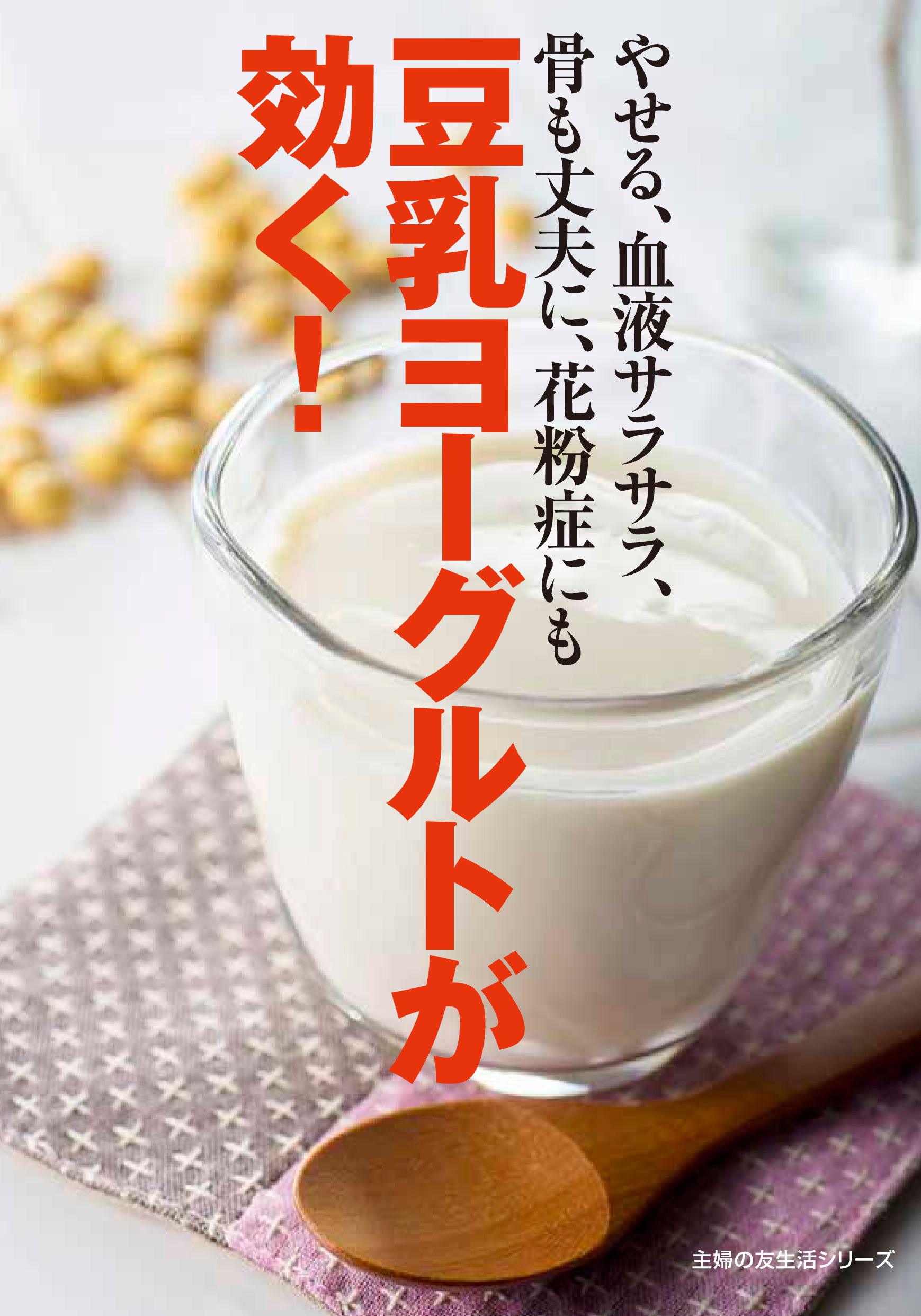 花粉症対策にも 東洋の大豆 と 西洋のヨーグルト の二大長寿食が合体した 理想の健康食 豆乳ヨーグルト のすべてがわかる一冊 豆乳ヨーグルトが効く 発売 株式会社主婦の友社 のプレスリリース