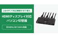 8K60Hz・4K144Hzに対応！2台のPCで周辺機器を切り替えられるHDMIパソコン切替器、5月下旬発売
