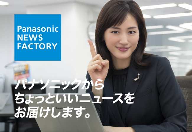【Panasonic NEWS FACTORY】綾瀬はるかさんからパナソニックのちょっといいニュース