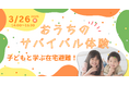 3月26日(水)春休みに子どもと学ぶ在宅避難体験イベント「子どもと学ぶ在宅避難!おうちのサバイバル体験」 開催