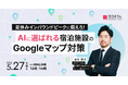 【5/27無料セミナー開催】夏休みインバウンドピーク前に｜"AIに選ばれる宿泊施設"のGoogleマップ対策