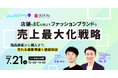 【7/21開催】店舗もECも伸ばす、ファッションブランドの売上最大化戦略 ～商品検索から購入まで、売れる顧客導線を徹底解説～