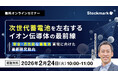 【2月24日(火) 無料セミナー】『次世代蓄電池を左右するイオン伝導体の最前線 ー 安全・高性能な蓄電池実現に向けた最新研究動向』（ストックマーク主催）