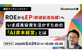 6月24日(水)ストックマーク主催オンライン無料セミナー『ROEからEP(価値創造指標)へ いま成長投資を活かすための「AI資本経営」とは』