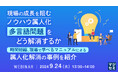現場の成長を妨げる「属人化」という課題と、解決事例を紹介するウェビナーを開催