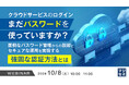 パスワード管理から脱却し、クラウドサービスのセキュアな運用を実現するパスワードレス認証を解説するウェビナーを開催