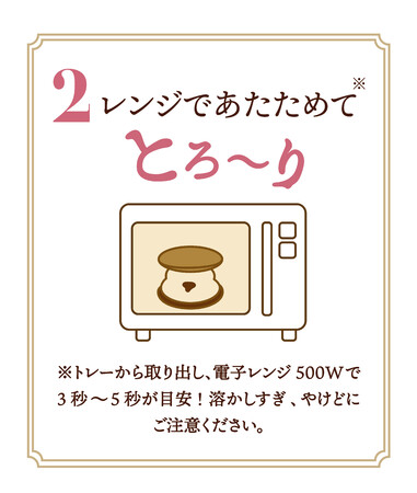 2.レンジであたためて”とろ~り” 2.レンジであたためて”とろ~り”