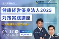 【9/17 Web開催決定】健康経営優良法人2025対策実践講座～大規模法人部門対象～
