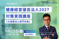 【9/15 Web開催決定】健康経営優良法人2027対策実践講座～大規模法人部門対象～
