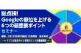 『総点検！Googleの順位を上げる6つの最重要ポイント』セミナー をZoom・全国3箇所で開催