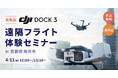 【建設・点検・測量・防災業界向け】ドローンを遠隔操作できる自律型ドックステーション「DJI Dock 3」による遠隔フライト体験セミナーを京都府南丹市にて開催