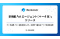 「Reckoner」、AIを活用した新機能「AIエージェント(ベータ版)」をリリース。データ連携フロー自動生成により、迅速かつ容易なデータ活用を実現。