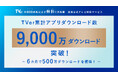 【TVer】累計アプリダウンロード数 9,000万ダウンロードを突破