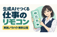 生成AI活用が進まない企業へ　現場発「仕事のリモコン」ノウハウを無料公開