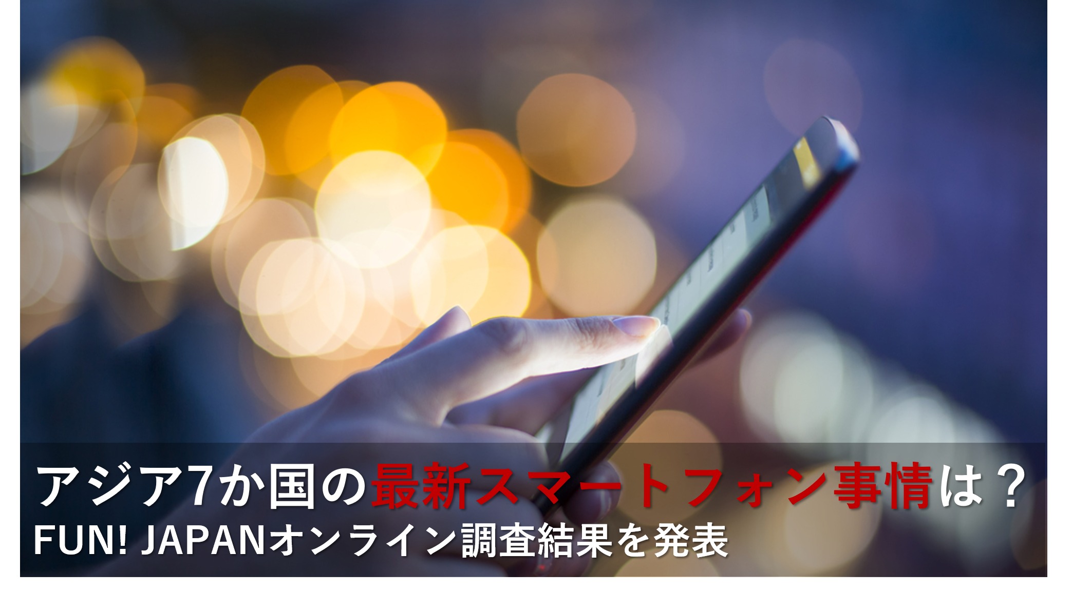 アジア7か国の最新スマートフォン事情は Fun Japanオンライン調査結果を発表 Fun Japanのプレスリリース