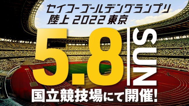 5月8日 日 国立競技場に再びトップアスリートが集結 セイコーゴールデングランプリ陸上22東京 開催のお知らせ 公益財団法人日本陸上 競技連盟のプレスリリース