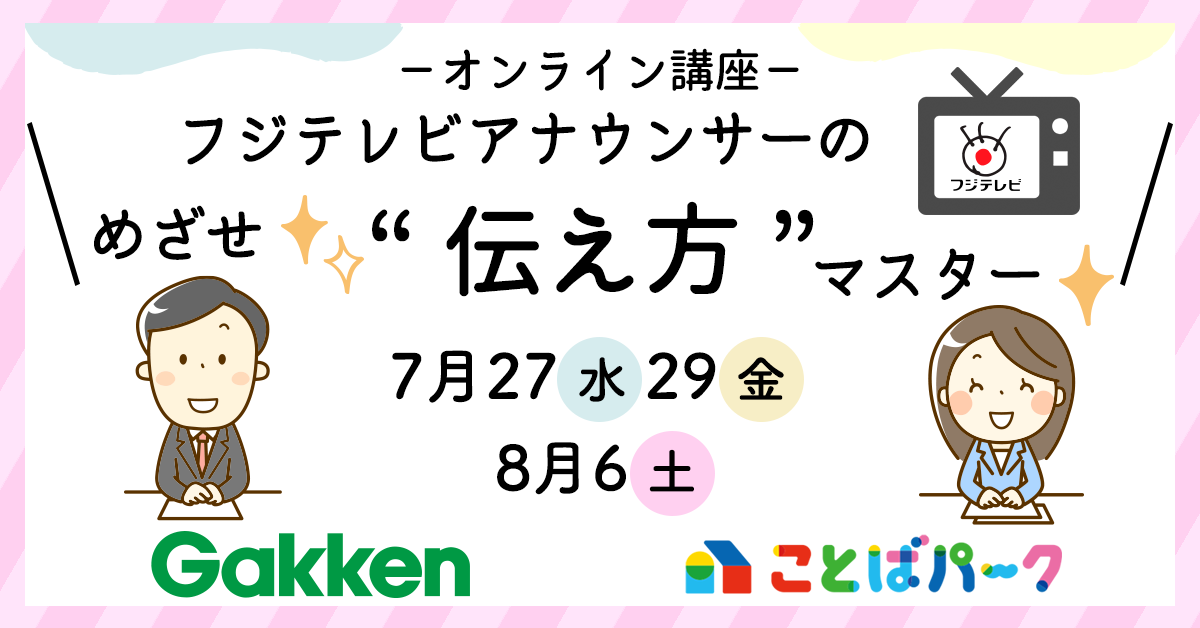 フジテレビ 学研エデュケーショナル ことばパーク夏イベント第2弾 あのアナウンサーがあなたの先生になります めざせ 伝え方マスター 株式会社 学研ホールディングスのプレスリリース