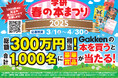 【学研 春の本まつり2025】総額300万円相当! Gakkenの本を買うと合計1,000名様に豪華賞品が当たる
