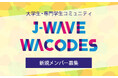 次世代のJ-WAVEを作る大学生・専門学生コミュニティサークル「J-WAVE WACODES」新規メンバー（第13期）を募集！