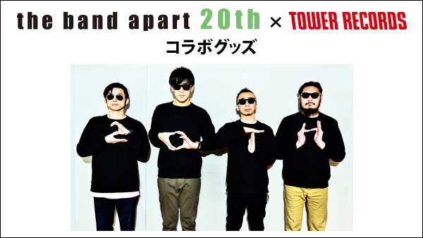 祝！the band apart 結成20th Anniversary！「the band apart × TOWER