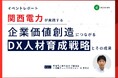レポート公開『関西電力が実践する、企業価値創造につながるDX人材育成戦略とその成果』ウェビナーを開催しました