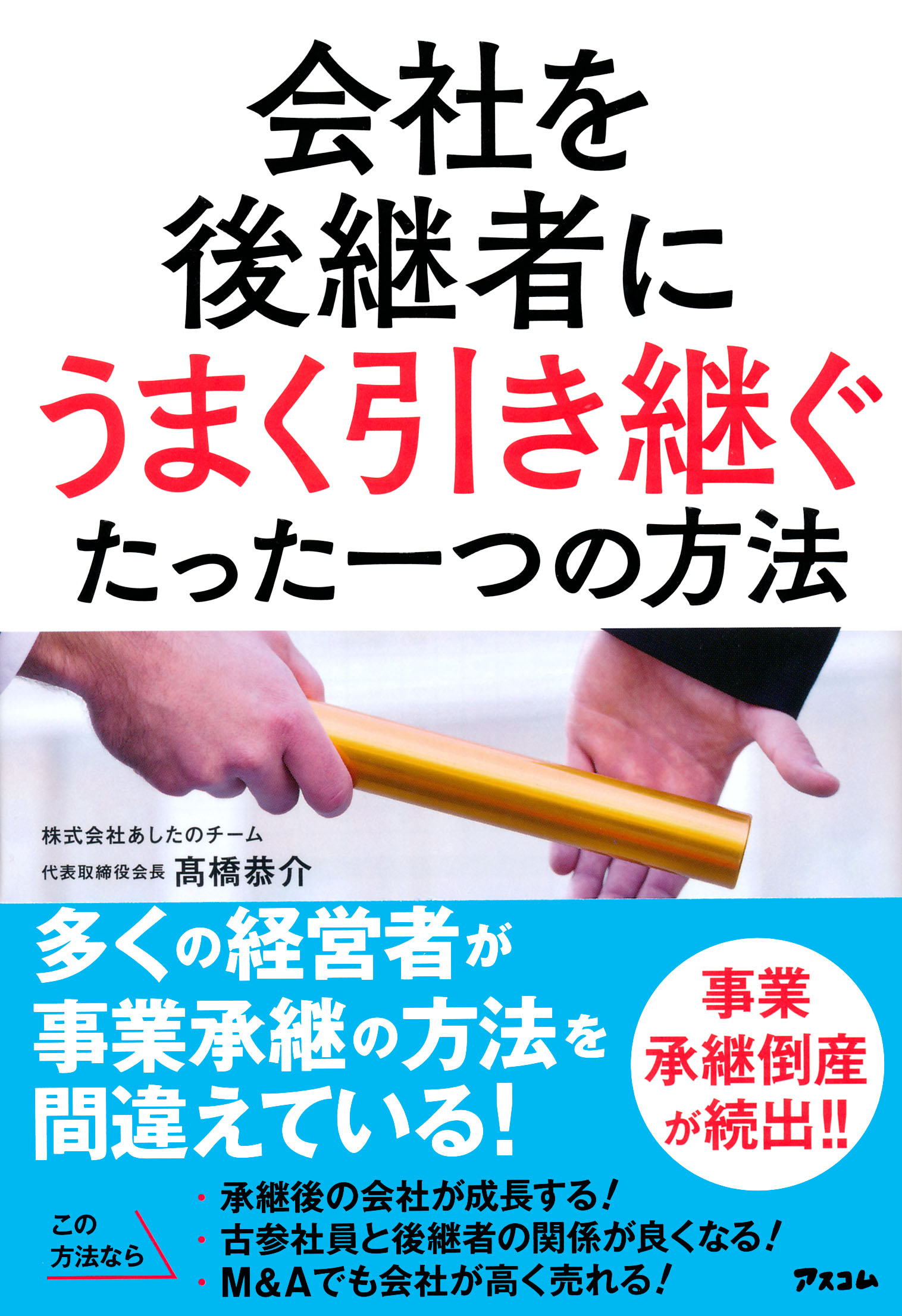 会社を後継者にうまく引き継ぐたった一つの方法 8 月 出版 多くの経営者が事業承継の方法を間違えている あしたのチーム代表取締役会長 髙橋恭介著 株式会社あしたのチームのプレスリリース