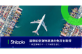 Shippio、国際航空貨物運送の免許を取得し航空領域のサービス展開を強化