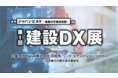 業界待望！初めて開催 【 第１回 建設ＤＸ展 】来週12/6（月）～ ＠東京ビッグサイト