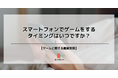 どんな時にスマホゲームをする?第2位は「就寝前」で26.6%、58.2%の第1位とは?