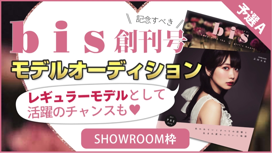 新雑誌 Bis とshowroomのオーディション企画が決定 グランプリ獲得者は9月発売 Bis創刊号でモデルデビュー さらにレギュラーモデルのチャンス Showroom株式会社のプレスリリース