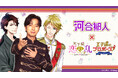 河合郁人さんとボル恋アプリの特別コラボレーション企画第3弾「天下統一恋の乱 Love Ballad」「王子様のプロポーズ Eternal Kiss」2月1日(日)より開催