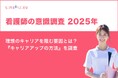 【2025年】看護師の意識調査『理想のキャリアを阻む要因』と『キャリアアップの方法』とは?