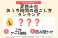 発表!猛暑の夏休み「おうち時間の過ごし方ランキング2025」1位は? 暑くて増えるおうち時間を、子育て世帯はこう過ごす!/いこーよファミリーラボ調査