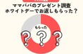 発表！【ホワイトデー調査】えっ、8割もお返しをもらってる⁉　忙しい3月は、”ゆるやかなホワイトデー”？／ファミリーの3月の過ごし方トレンド調査第 8弾