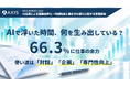 AIで浮いた時間、何を生み出している？66.3％に仕事の余力、使い道は「対話」「企画」「専門性向上」