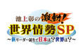 10月6日(日)よる6時30分 ~池上彰の激動!世界情勢SP~新リーダー誕生で日本は?世界は?~